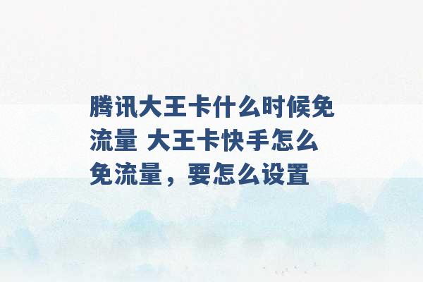 腾讯大王卡什么时候免流量 大王卡快手怎么免流量，要怎么设置 -第1张图片-电信联通移动号卡网