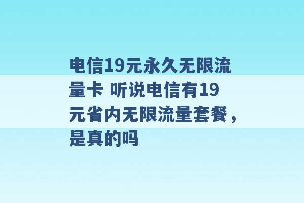 电信19元永久无限流量卡 听说电信有19元省内无限流量套餐，是真的吗 -第1张图片-电信联通移动号卡网