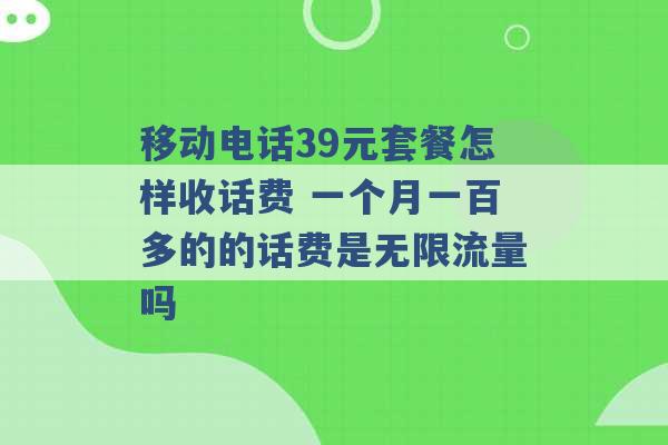 移动电话39元套餐怎样收话费 一个月一百多的的话费是无限流量吗 -第1张图片-电信联通移动号卡网