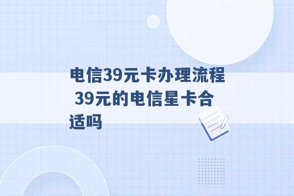 电信39元卡办理流程 39元的电信星卡合适吗 -第1张图片-电信联通移动号卡网