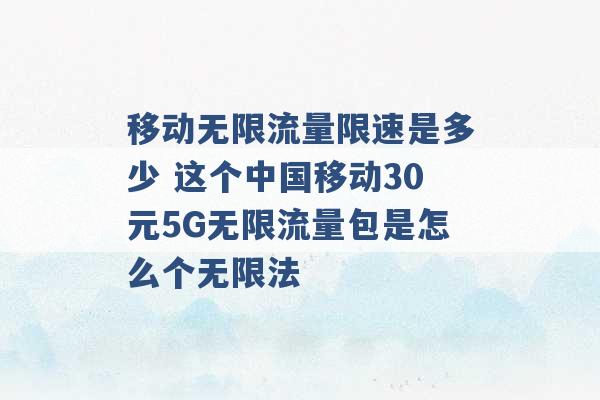 移动无限流量限速是多少 这个中国移动30元5G无限流量包是怎么个无限法 -第1张图片-电信联通移动号卡网