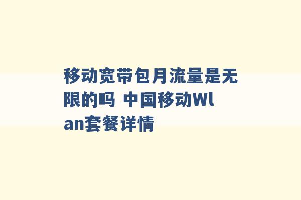 移动宽带包月流量是无限的吗 中国移动Wlan套餐详情 -第1张图片-电信联通移动号卡网