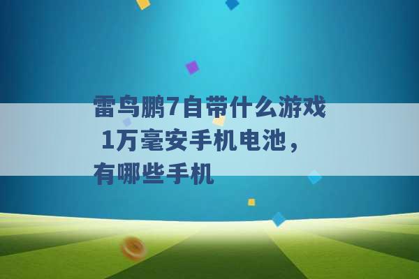 雷鸟鹏7自带什么游戏 1万毫安手机电池，有哪些手机 -第1张图片-电信联通移动号卡网