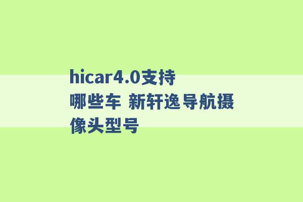 hicar4.0支持哪些车 新轩逸导航摄像头型号 -第1张图片-电信联通移动号卡网