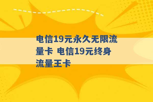 电信19元永久无限流量卡 电信19元终身流量王卡 -第1张图片-电信联通移动号卡网