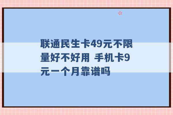 联通民生卡49元不限量好不好用 手机卡9元一个月靠谱吗 -第1张图片-电信联通移动号卡网