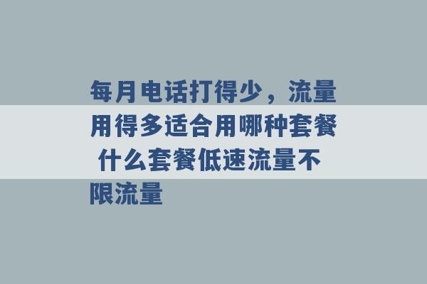 每月电话打得少，流量用得多适合用哪种套餐 什么套餐低速流量不限流量 -第1张图片-电信联通移动号卡网