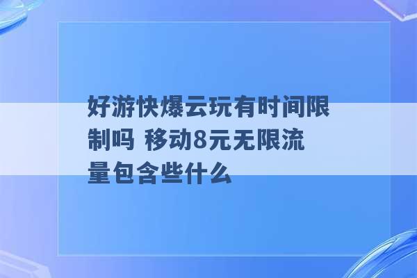 好游快爆云玩有时间限制吗 移动8元无限流量包含些什么 -第1张图片-电信联通移动号卡网