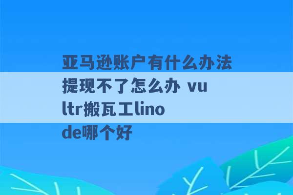 亚马逊账户有什么办法提现不了怎么办 vultr搬瓦工linode哪个好 -第1张图片-电信联通移动号卡网