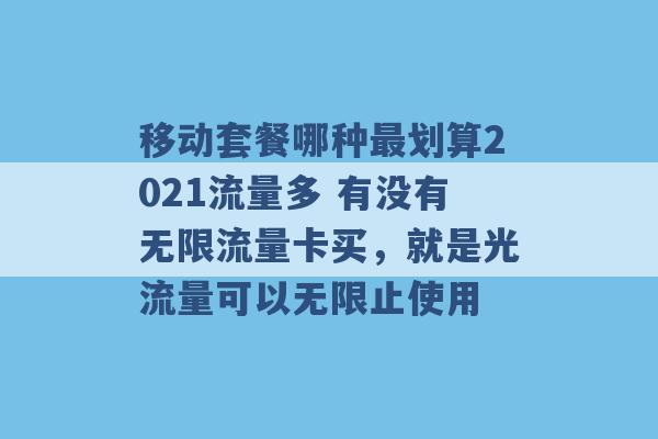 移动套餐哪种最划算2021流量多 有没有无限流量卡买，就是光流量可以无限止使用 -第1张图片-电信联通移动号卡网