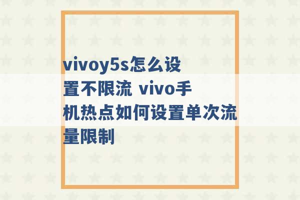 vivoy5s怎么设置不限流 vivo手机热点如何设置单次流量限制 -第1张图片-电信联通移动号卡网