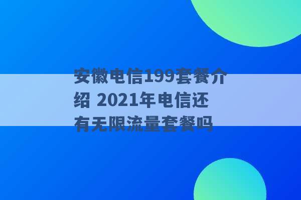 安徽电信199套餐介绍 2021年电信还有无限流量套餐吗 -第1张图片-电信联通移动号卡网