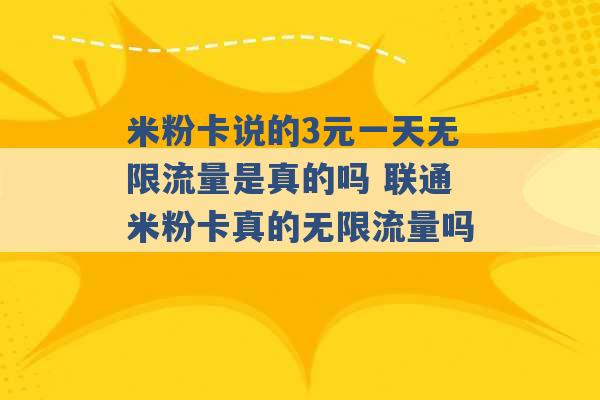 米粉卡说的3元一天无限流量是真的吗 联通米粉卡真的无限流量吗 -第1张图片-电信联通移动号卡网