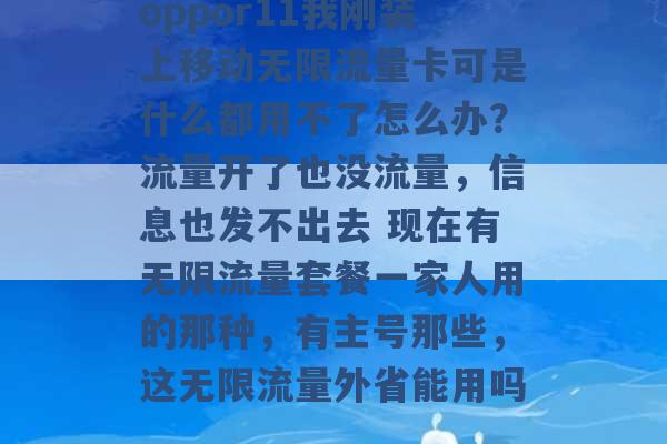 oppor11我刚装上移动无限流量卡可是什么都用不了怎么办？流量开了也没流量，信息也发不出去 现在有无限流量套餐一家人用的那种，有主号那些，这无限流量外省能用吗 -第1张图片-电信联通移动号卡网