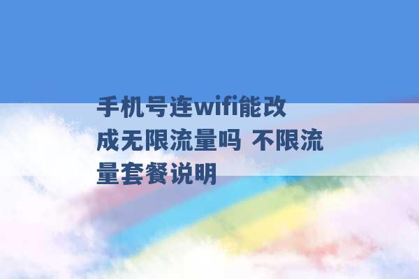 手机号连wifi能改成无限流量吗 不限流量套餐说明 -第1张图片-电信联通移动号卡网