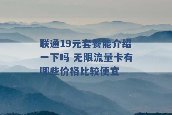 联通19元套餐能介绍一下吗 无限流量卡有哪些价格比较便宜 -第1张图片-电信联通移动号卡网