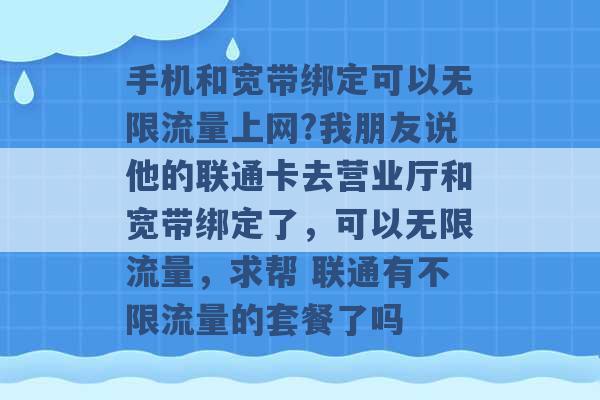 手机和宽带绑定可以无限流量上网?我朋友说他的联通卡去营业厅和宽带绑定了，可以无限流量，求帮 联通有不限流量的套餐了吗 -第1张图片-电信联通移动号卡网