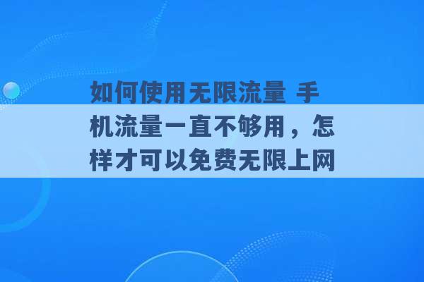 如何使用无限流量 手机流量一直不够用，怎样才可以免费无限上网 -第1张图片-电信联通移动号卡网