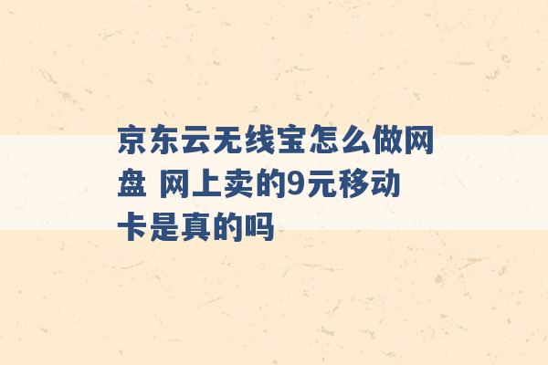 京东云无线宝怎么做网盘 网上卖的9元移动卡是真的吗 -第1张图片-电信联通移动号卡网