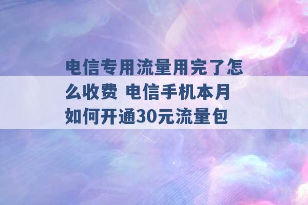 电信专用流量用完了怎么收费 电信手机本月如何开通30元流量包 -第1张图片-电信联通移动号卡网