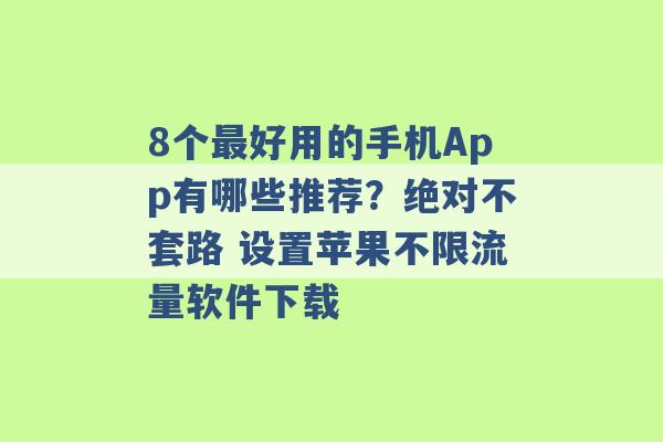 8个最好用的手机App有哪些推荐？绝对不套路 设置苹果不限流量软件下载 -第1张图片-电信联通移动号卡网