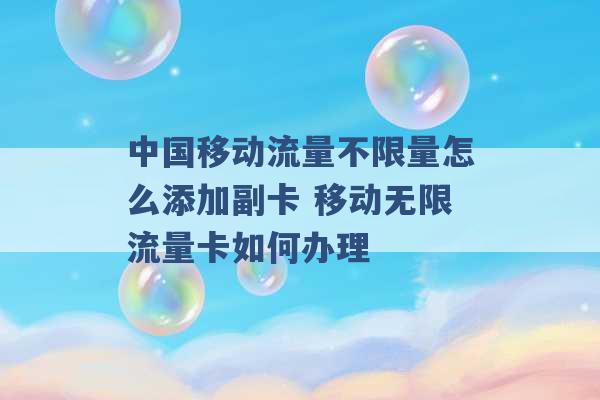 中国移动流量不限量怎么添加副卡 移动无限流量卡如何办理 -第1张图片-电信联通移动号卡网