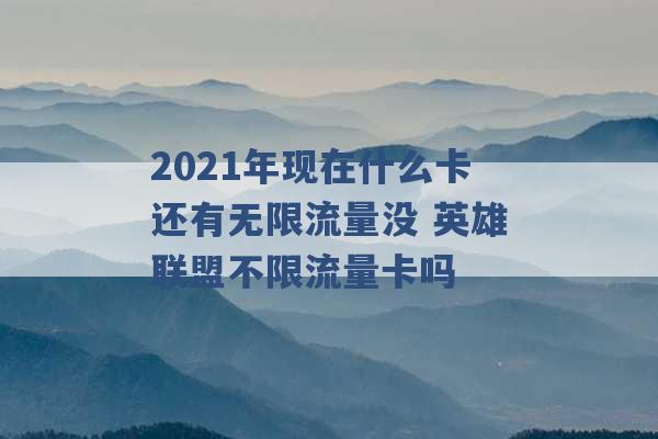 2021年现在什么卡还有无限流量没 英雄联盟不限流量卡吗 -第1张图片-电信联通移动号卡网