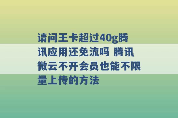 请问王卡超过40g腾讯应用还免流吗 腾讯微云不开会员也能不限量上传的方法 -第1张图片-电信联通移动号卡网