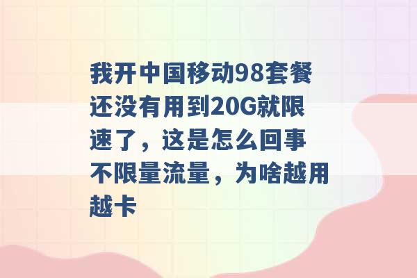 我开中国移动98套餐还没有用到20G就限速了，这是怎么回事 不限量流量，为啥越用越卡 -第1张图片-电信联通移动号卡网