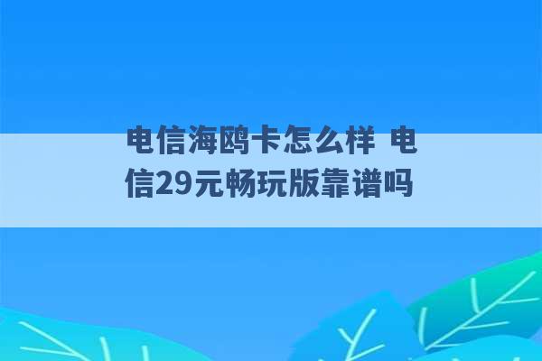 电信海鸥卡怎么样 电信29元畅玩版靠谱吗 -第1张图片-电信联通移动号卡网