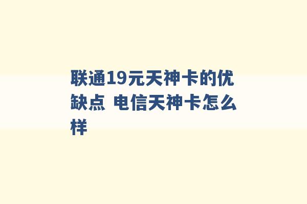 联通19元天神卡的优缺点 电信天神卡怎么样 -第1张图片-电信联通移动号卡网