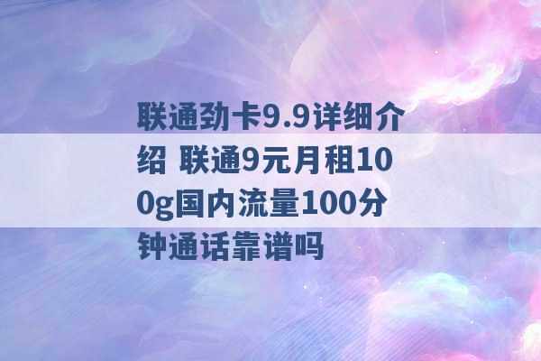 联通劲卡9.9详细介绍 联通9元月租100g国内流量100分钟通话靠谱吗 -第1张图片-电信联通移动号卡网