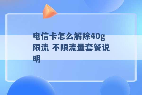 电信卡怎么解除40g限流 不限流量套餐说明 -第1张图片-电信联通移动号卡网