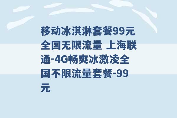 移动冰淇淋套餐99元全国无限流量 上海联通-4G畅爽冰激凌全国不限流量套餐-99元 -第1张图片-电信联通移动号卡网