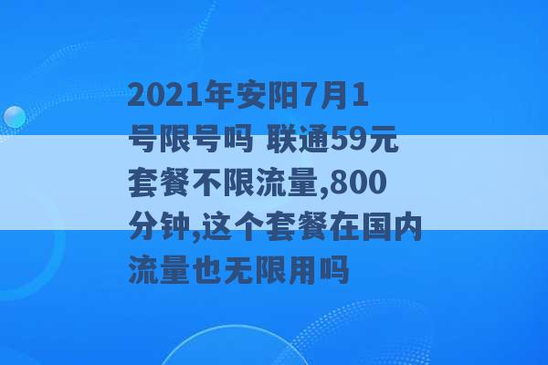 2021年安阳7月1号限号吗 联通59元套餐不限流量,800分钟,这个套餐在国内流量也无限用吗 -第1张图片-电信联通移动号卡网