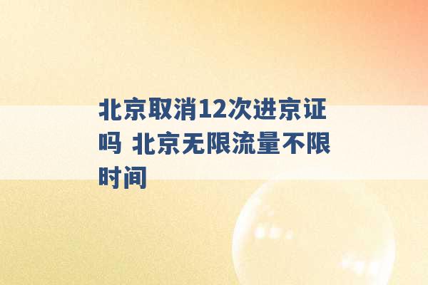 北京取消12次进京证吗 北京无限流量不限时间 -第1张图片-电信联通移动号卡网