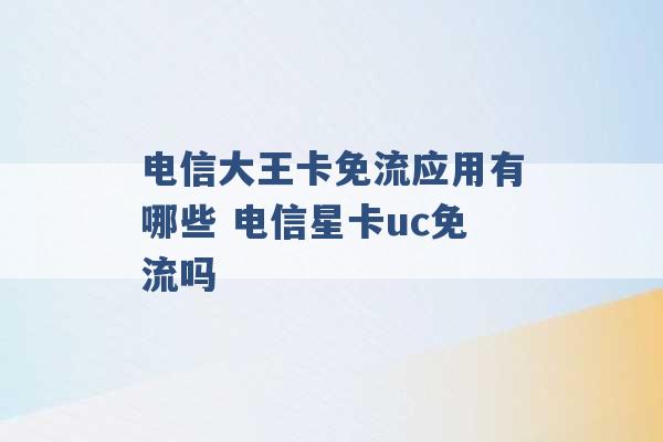 电信大王卡免流应用有哪些 电信星卡uc免流吗 -第1张图片-电信联通移动号卡网