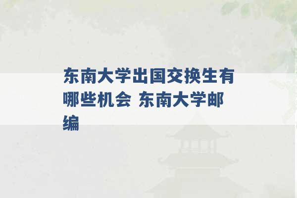 东南大学出国交换生有哪些机会 东南大学邮编 -第1张图片-电信联通移动号卡网