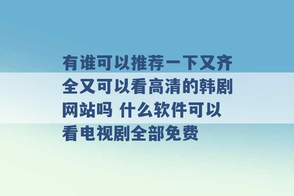 有谁可以推荐一下又齐全又可以看高清的韩剧网站吗 什么软件可以看电视剧全部免费 -第1张图片-电信联通移动号卡网