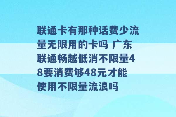 联通卡有那种话费少流量无限用的卡吗 广东联通畅越低消不限量48要消费够48元才能使用不限量流浪吗 -第1张图片-电信联通移动号卡网