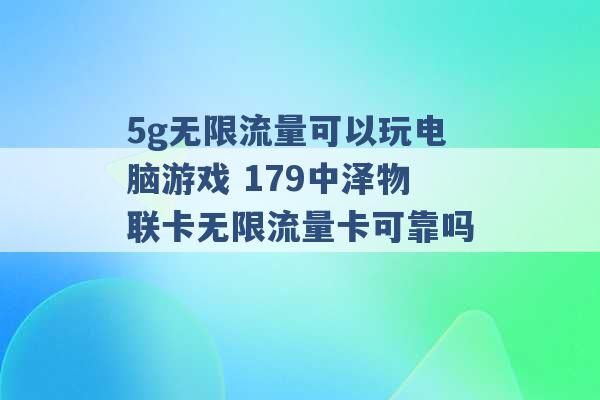 5g无限流量可以玩电脑游戏 179中泽物联卡无限流量卡可靠吗 -第1张图片-电信联通移动号卡网