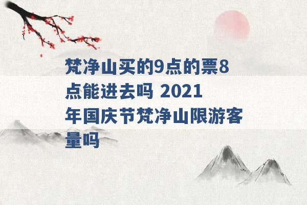 梵净山买的9点的票8点能进去吗 2021年国庆节梵净山限游客量吗 -第1张图片-电信联通移动号卡网