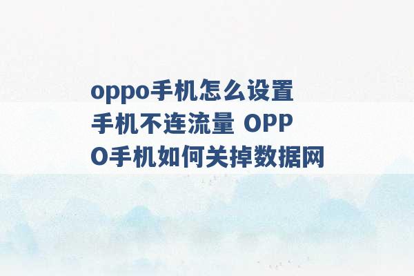 oppo手机怎么设置手机不连流量 OPPO手机如何关掉数据网 -第1张图片-电信联通移动号卡网