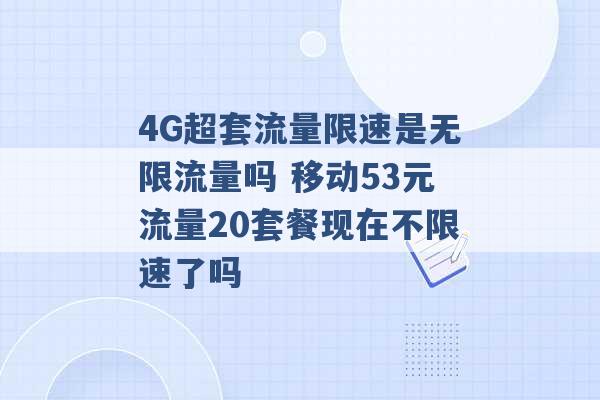 4G超套流量限速是无限流量吗 移动53元流量20套餐现在不限速了吗 -第1张图片-电信联通移动号卡网