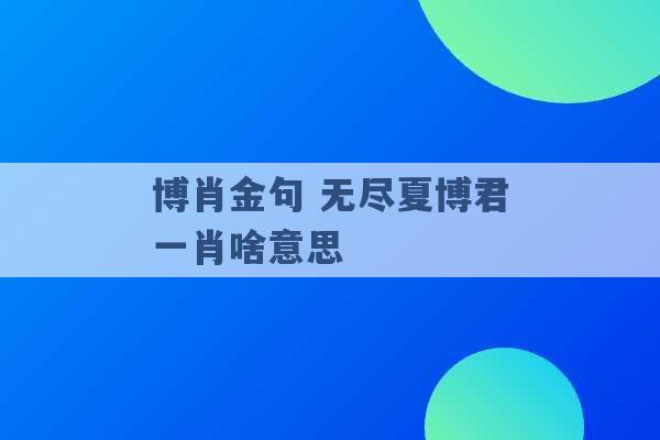 博肖金句 无尽夏博君一肖啥意思 -第1张图片-电信联通移动号卡网