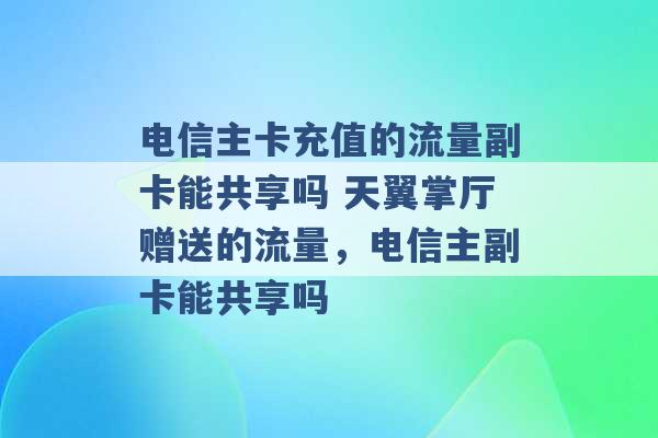 电信主卡充值的流量副卡能共享吗 天翼掌厅赠送的流量，电信主副卡能共享吗 -第1张图片-电信联通移动号卡网