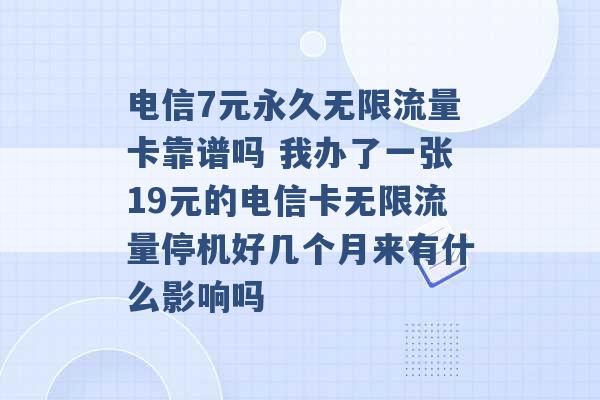 电信7元永久无限流量卡靠谱吗 我办了一张19元的电信卡无限流量停机好几个月来有什么影响吗 -第1张图片-电信联通移动号卡网