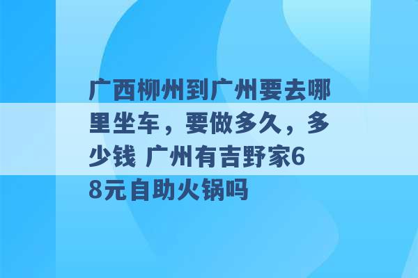 广西柳州到广州要去哪里坐车，要做多久，多少钱 广州有吉野家68元自助火锅吗 -第1张图片-电信联通移动号卡网