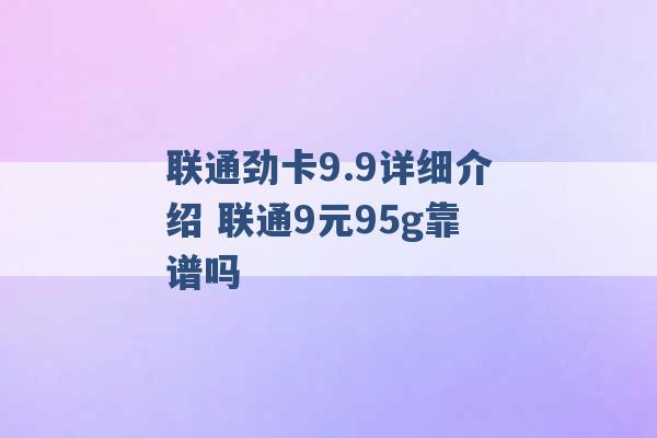 联通劲卡9.9详细介绍 联通9元95g靠谱吗 -第1张图片-电信联通移动号卡网