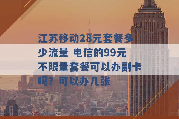 江苏移动28元套餐多少流量 电信的99元不限量套餐可以办副卡吗？可以办几张 -第1张图片-电信联通移动号卡网